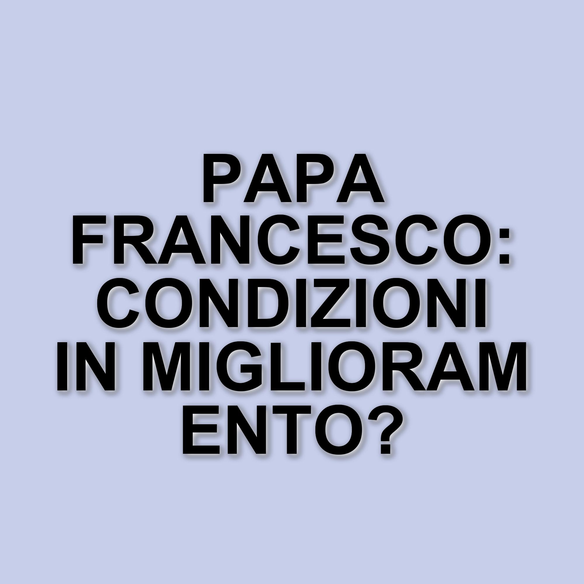 Migliorano le condizioni di Papa Francesco: sospesa la ventilazione meccanica e ridotta l'ossigenoterapia