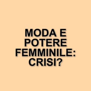 Moda e crisi: come le tendenze riflettono l'economia e il potere femminile