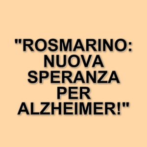 Nuove scoperte sul morbo di Alzheimer: il rosmarino offre speranze con un composto innovativo