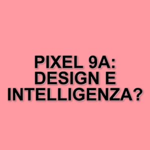 Pixel 9a: il nuovo smartphone di Google con design minimalista e intelligenza artificiale avanzata