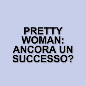 Pretty Woman: Un classico intramontabile dopo 35 anni di successo
