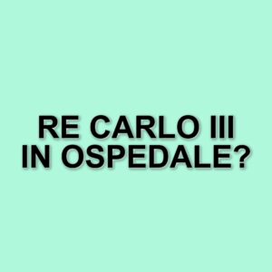 Re Carlo III in ospedale: effetti collaterali da terapia per il cancro