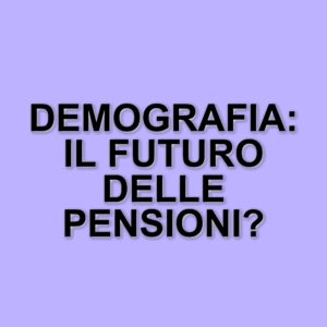 Riforma pensioni 2025: come la demografia influisce sulle scelte assicurative e previdenziali