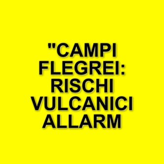 Rischi vulcanici ai Campi Flegrei: la situazione attuale e le preoccupazioni di esperti