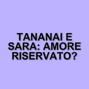 Tananai e Sara Marino: la storia d'amore che resiste al successo del cantante