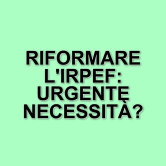 Riforma dell'Irpef: urgenza di un cambiamento fiscale per sostenere le famiglie e le imprese italiane