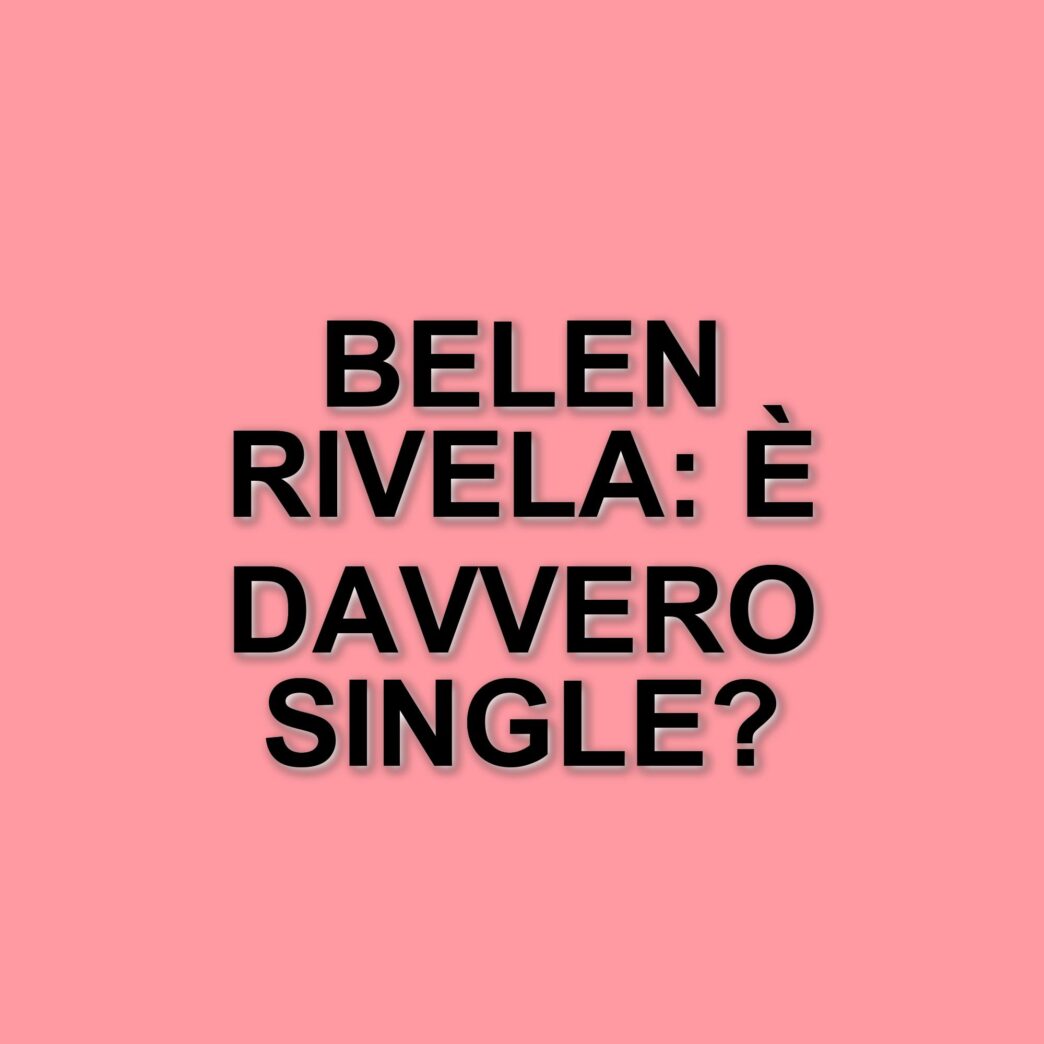 Belen Rodriguez smentisce i rumor su un nuovo fidanzato: "Sono single"