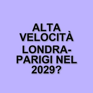 Nuovo servizio ferroviario ad alta velocità tra Londra e Parigi: il piano di Fs Italiane