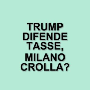Dazi Trump: Milano in crisi e il dramma di un omicidio in Trentino