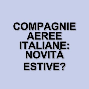 Compagnie aeree italiane: strategie e sfide in vista dell'estate 2025
