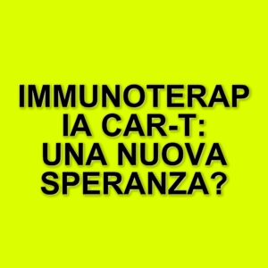 L'immunoterapia Car-T in Italia: un viaggio verso il futuro della cura dei tumori
