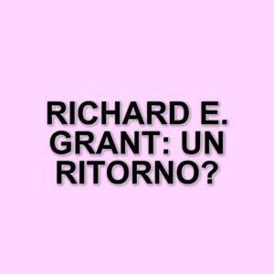 Richard E. Grant torna al cinema: cinque film imperdibili da vedere in streaming