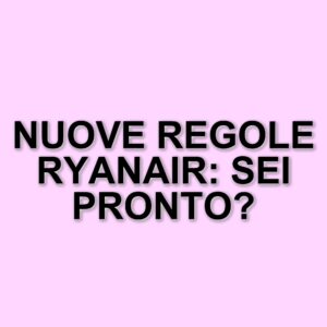 Ryanair modifica le regole di viaggio: ecco cosa cambia da maggio 2025